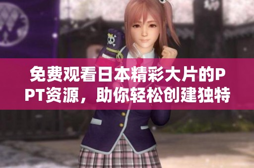 免费观看日本精彩大片的PPT资源，助你轻松创建独特演示文稿