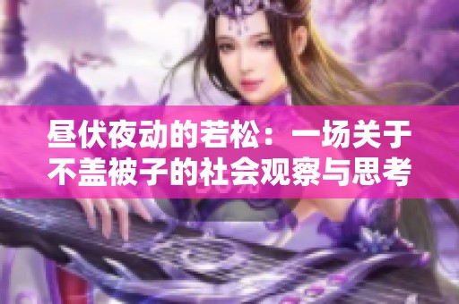 昼伏夜动的若松：一场关于不盖被子的社会观察与思考