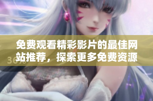 免费观看精彩影片的最佳网站推荐，探索更多免费资源！