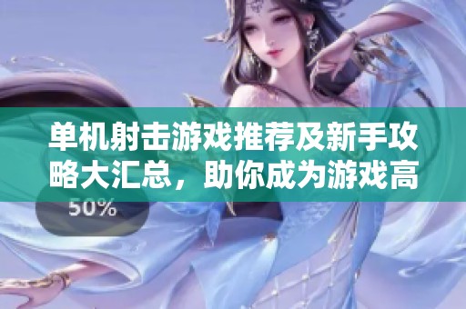 单机射击游戏推荐及新手攻略大汇总，助你成为游戏高手