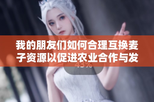 我的朋友们如何合理互换麦子资源以促进农业合作与发展