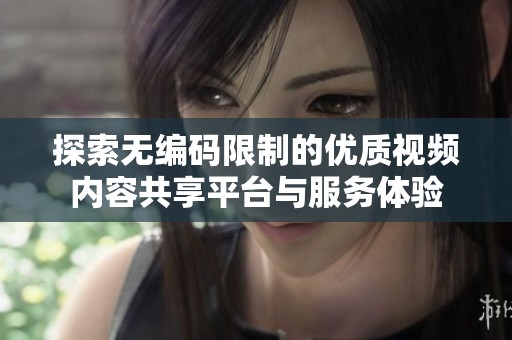 探索无编码限制的优质视频内容共享平台与服务体验