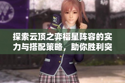 探索云顶之弈福星阵容的实力与搭配策略，助你胜利突围！