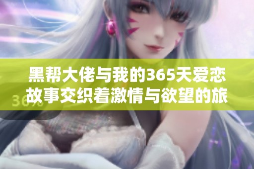 黑帮大佬与我的365天爱恋故事交织着激情与欲望的旅程