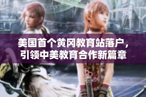 美国首个黄冈教育站落户，引领中美教育合作新篇章