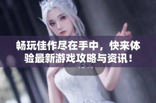 畅玩佳作尽在手中，快来体验最新游戏攻略与资讯！