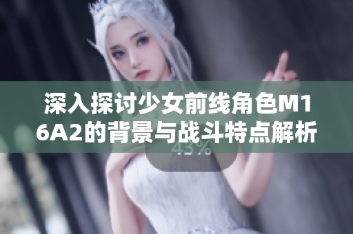 深入探讨少女前线角色M16A2的背景与战斗特点解析
