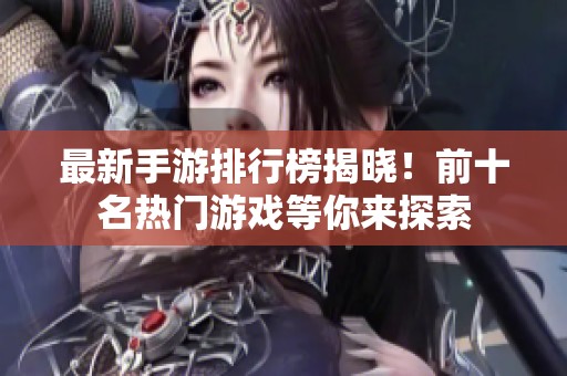 最新手游排行榜揭晓！前十名热门游戏等你来探索