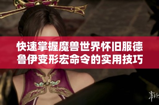 快速掌握魔兽世界怀旧服德鲁伊变形宏命令的实用技巧与经验分享