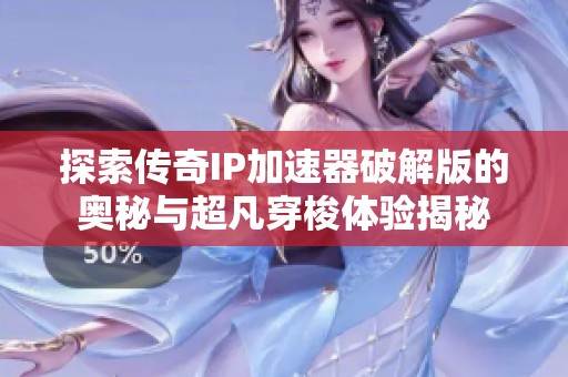 探索传奇IP加速器破解版的奥秘与超凡穿梭体验揭秘