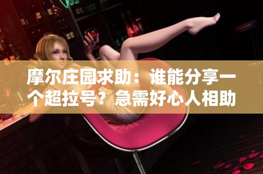 摩尔庄园求助：谁能分享一个超拉号？急需好心人相助！