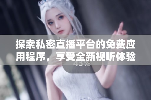 探索私密直播平台的免费应用程序，享受全新视听体验的秘密宝藏