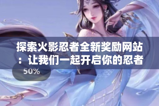 探索火影忍者全新奖励网站：让我们一起开启你的忍者之旅！