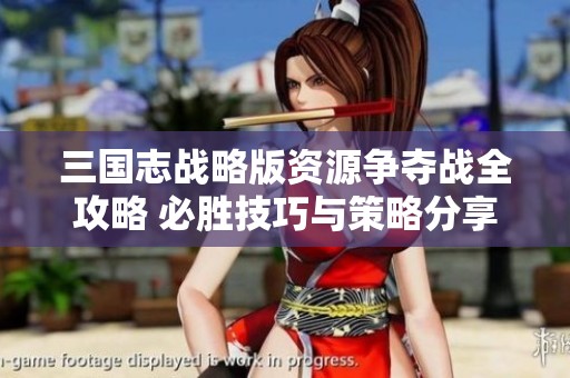 三国志战略版资源争夺战全攻略 必胜技巧与策略分享