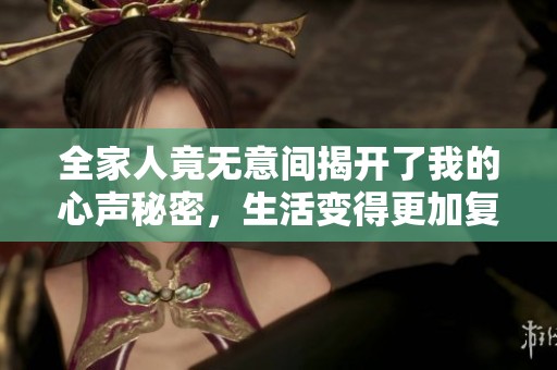 全家人竟无意间揭开了我的心声秘密，生活变得更加复杂了