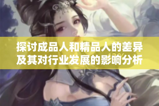 探讨成品人和精品人的差异及其对行业发展的影响分析