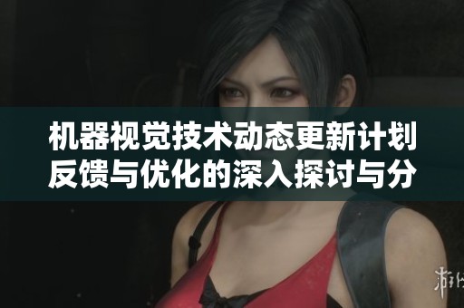 机器视觉技术动态更新计划反馈与优化的深入探讨与分析