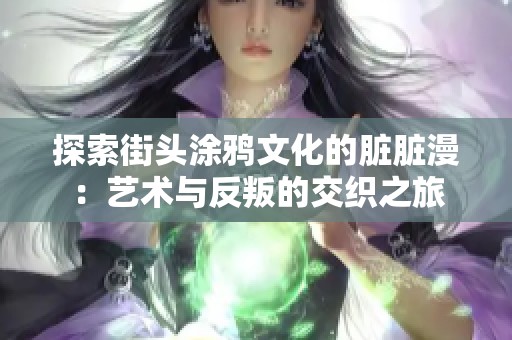 探索街头涂鸦文化的脏脏漫：艺术与反叛的交织之旅