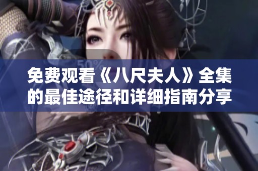 免费观看《八尺夫人》全集的最佳途径和详细指南分享