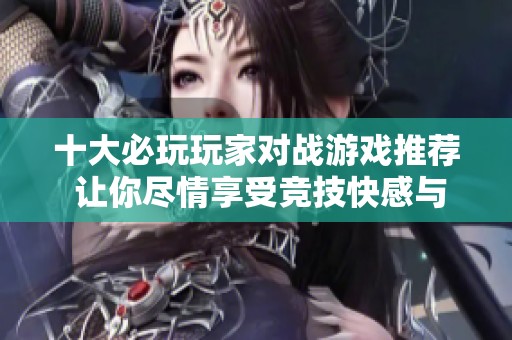 十大必玩玩家对战游戏推荐 让你尽情享受竞技快感与乐趣