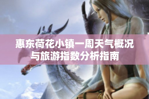 惠东荷花小镇一周天气概况与旅游指数分析指南