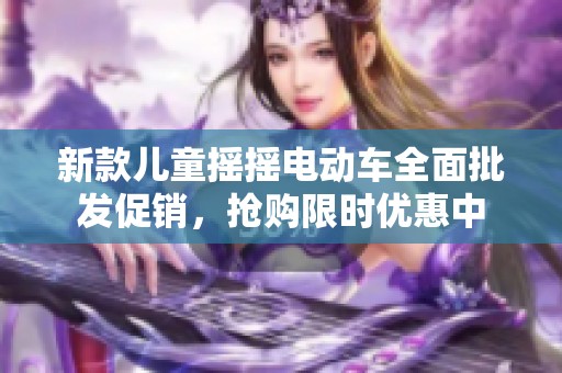 新款儿童摇摇电动车全面批发促销，抢购限时优惠中