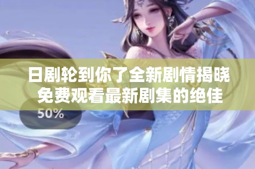 日剧轮到你了全新剧情揭晓 免费观看最新剧集的绝佳选择