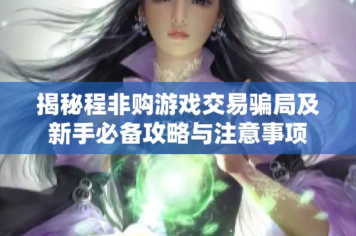 揭秘程非购游戏交易骗局及新手必备攻略与注意事项