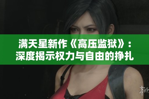 满天星新作《高压监狱》：深度揭示权力与自由的挣扎与对抗