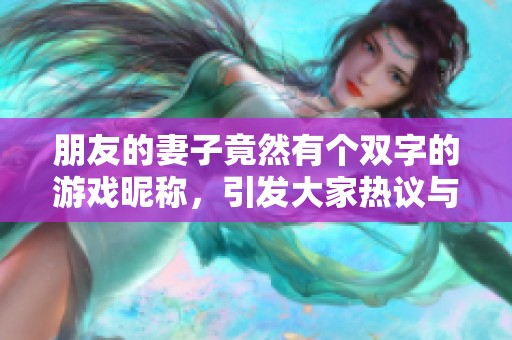 朋友的妻子竟然有个双字的游戏昵称，引发大家热议与好奇心