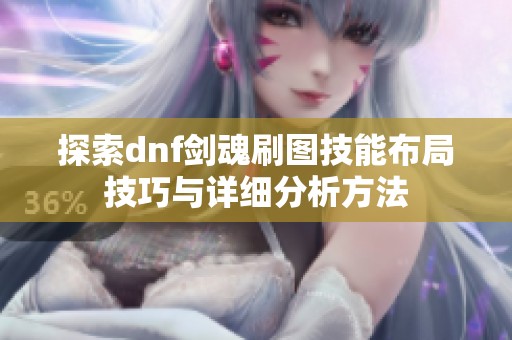 探索dnf剑魂刷图技能布局技巧与详细分析方法