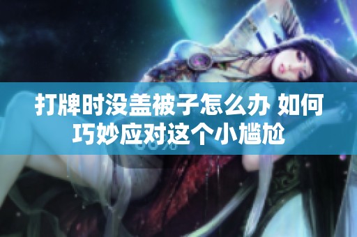 打牌时没盖被子怎么办 如何巧妙应对这个小尴尬