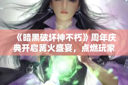 《暗黑破坏神不朽》周年庆典开启篝火盛宴，点燃玩家热情活动