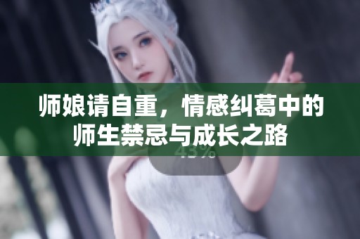 师娘请自重，情感纠葛中的师生禁忌与成长之路