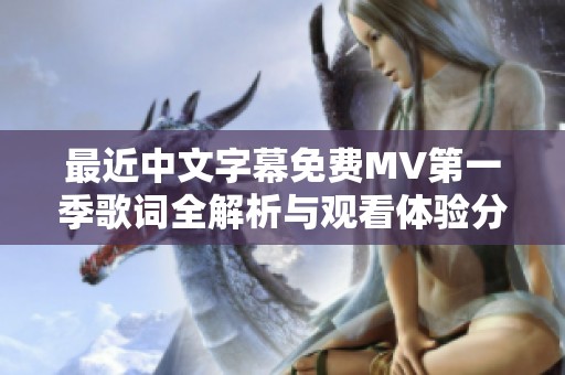 最近中文字幕免费MV第一季歌词全解析与观看体验分享