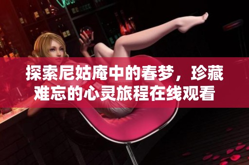 探索尼姑庵中的春梦，珍藏难忘的心灵旅程在线观看