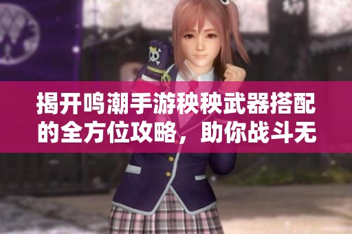揭开鸣潮手游秧秧武器搭配的全方位攻略，助你战斗无敌！