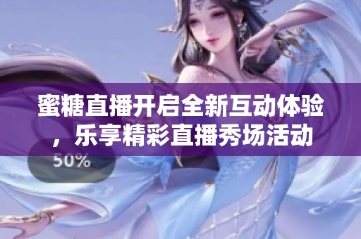 蜜糖直播开启全新互动体验，乐享精彩直播秀场活动