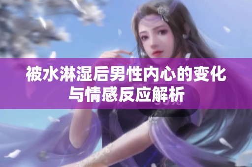 被水淋湿后男性内心的变化与情感反应解析