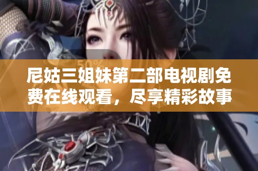 尼姑三姐妹第二部电视剧免费在线观看，尽享精彩故事与动人情感