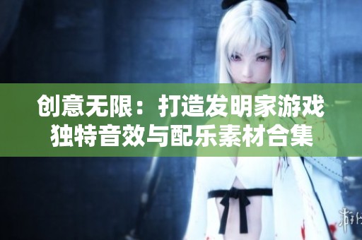 创意无限：打造发明家游戏独特音效与配乐素材合集