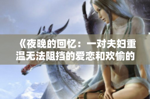 《夜晚的回忆：一对夫妇重温无法阻挡的爱恋和欢愉的动画完整版》