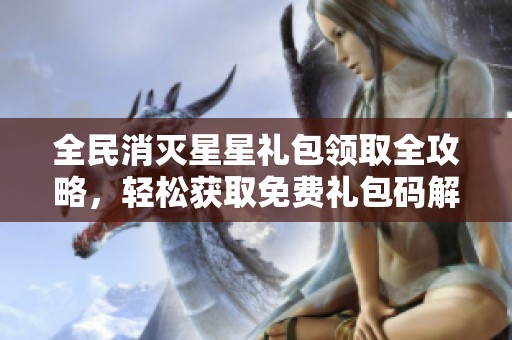 全民消灭星星礼包领取全攻略，轻松获取免费礼包码解析