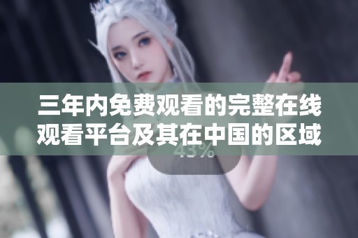 三年内免费观看的完整在线观看平台及其在中国的区域分布图解析