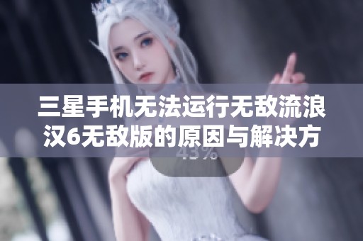 三星手机无法运行无敌流浪汉6无敌版的原因与解决方案分析