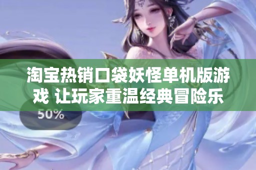 淘宝热销口袋妖怪单机版游戏 让玩家重温经典冒险乐趣