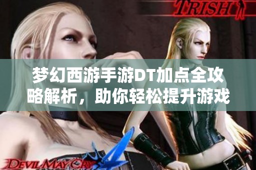 梦幻西游手游DT加点全攻略解析，助你轻松提升游戏战力