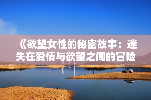 《欲望女性的秘密故事：迷失在爱情与欲望之间的冒险》