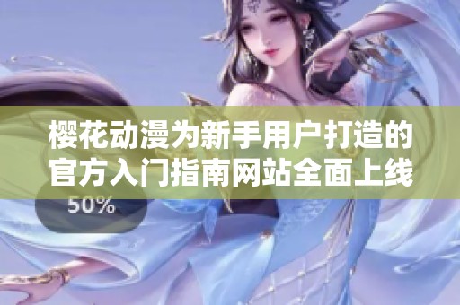 樱花动漫为新手用户打造的官方入门指南网站全面上线