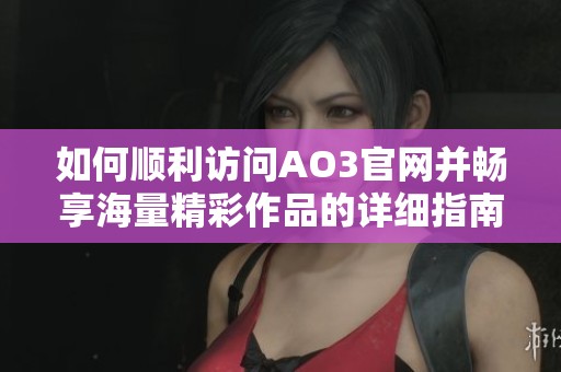 如何顺利访问AO3官网并畅享海量精彩作品的详细指南